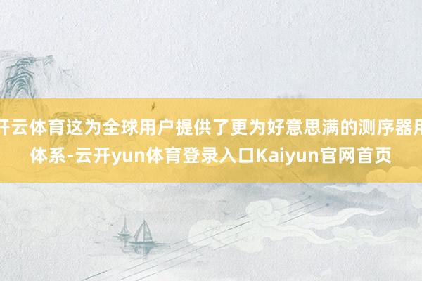 开云体育这为全球用户提供了更为好意思满的测序器用体系-云开yun体育登录入口Kaiyun官网首页