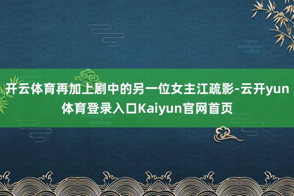 开云体育再加上剧中的另一位女主江疏影-云开yun体育登录入口Kaiyun官网首页