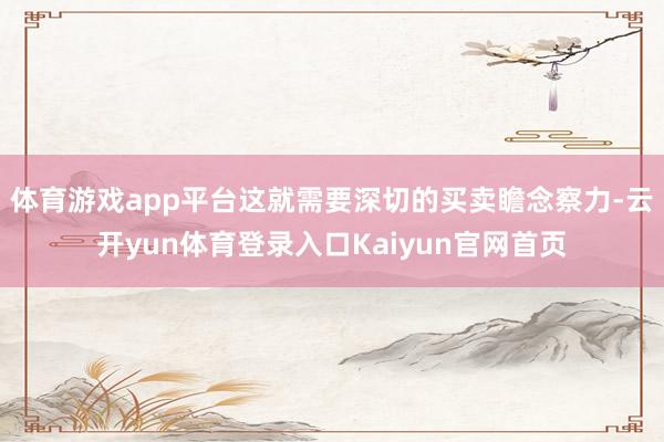 体育游戏app平台这就需要深切的买卖瞻念察力-云开yun体育登录入口Kaiyun官网首页