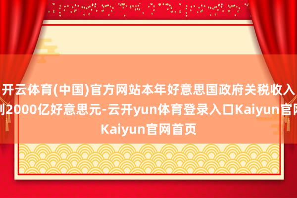 开云体育(中国)官方网站本年好意思国政府关税收入已达到2000亿好意思元-云开yun体育登录入口Kaiyun官网首页
