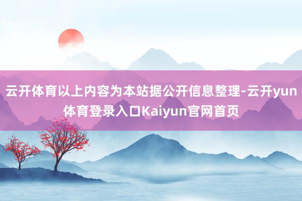 云开体育以上内容为本站据公开信息整理-云开yun体育登录入口Kaiyun官网首页