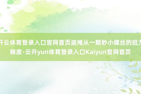 开云体育登录入口官网首页遮掩从一颗眇小螺丝的扭力精度-云开yun体育登录入口Kaiyun官网首页