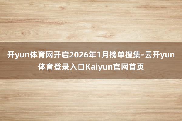 开yun体育网开启2026年1月榜单搜集-云开yun体育登录入口Kaiyun官网首页