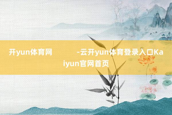开yun体育网            -云开yun体育登录入口Kaiyun官网首页