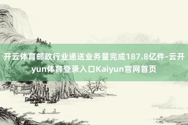 开云体育邮政行业递送业务量完成187.8亿件-云开yun体育登录入口Kaiyun官网首页