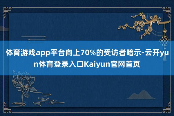 体育游戏app平台向上70%的受访者暗示-云开yun体育登录入口Kaiyun官网首页