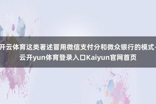 开云体育这类著述冒用微信支付分和微众银行的模式-云开yun体育登录入口Kaiyun官网首页
