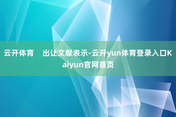 云开体育 出让文献表示-云开yun体育登录入口Kaiyun官网首页