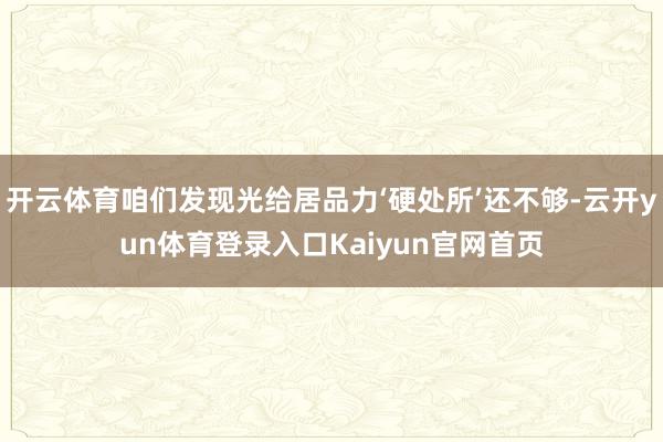 开云体育咱们发现光给居品力‘硬处所’还不够-云开yun体育登录入口Kaiyun官网首页