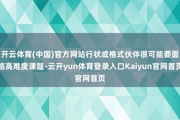 开云体育(中国)官方网站行状或格式伙伴很可能要面临高难度课题-云开yun体育登录入口Kaiyun官网首页