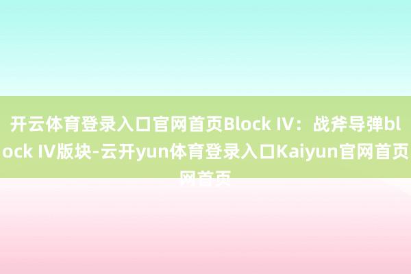 开云体育登录入口官网首页Block IV：战斧导弹block IV版块-云开yun体育登录入口Kaiyun官网首页