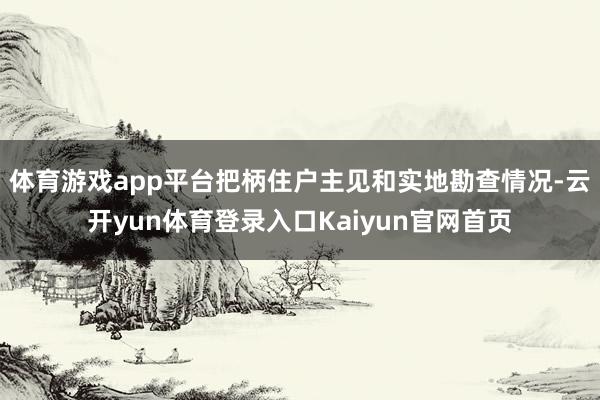 体育游戏app平台把柄住户主见和实地勘查情况-云开yun体育登录入口Kaiyun官网首页
