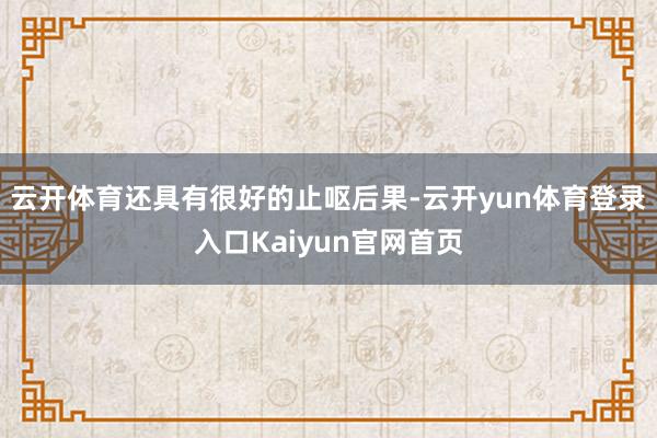 云开体育还具有很好的止呕后果-云开yun体育登录入口Kaiyun官网首页