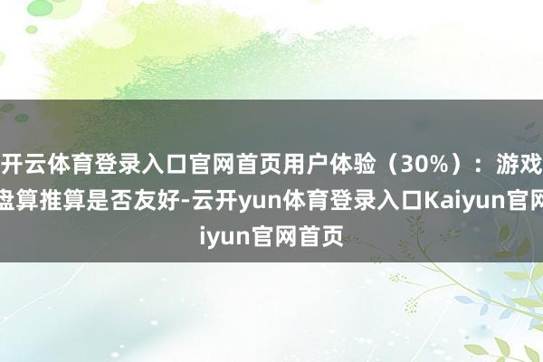 开云体育登录入口官网首页用户体验（30%）：游戏界面盘算推算是否友好-云开yun体育登录入口Kaiyun官网首页