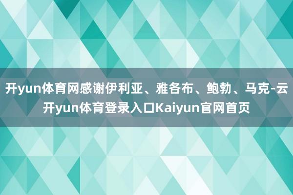 开yun体育网感谢伊利亚、雅各布、鲍勃、马克-云开yun体育登录入口Kaiyun官网首页