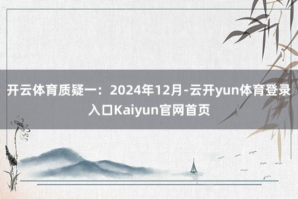 开云体育质疑一:2024年12月-云开yun体育登录入口Kaiyun官网首页