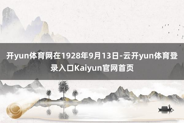 开yun体育网在1928年9月13日-云开yun体育登录入口Kaiyun官网首页