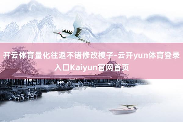 开云体育量化往返不错修改模子-云开yun体育登录入口Kaiyun官网首页