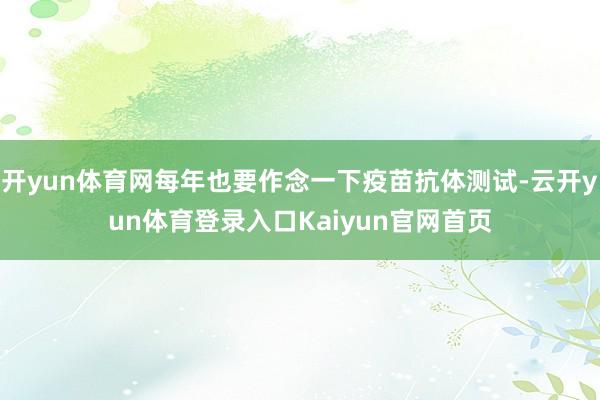 开yun体育网每年也要作念一下疫苗抗体测试-云开yun体育登录入口Kaiyun官网首页