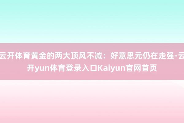 云开体育黄金的两大顶风不减：好意思元仍在走强-云开yun体育登录入口Kaiyun官网首页