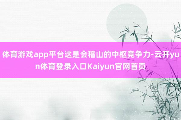 体育游戏app平台这是会稽山的中枢竞争力-云开yun体育登录入口Kaiyun官网首页