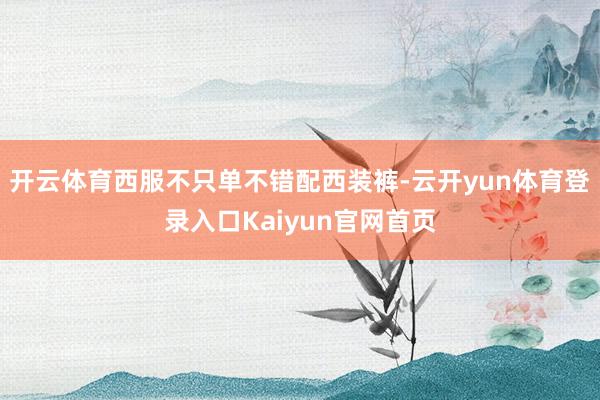 开云体育西服不只单不错配西装裤-云开yun体育登录入口Kaiyun官网首页