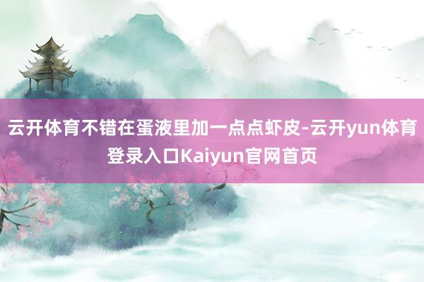 云开体育不错在蛋液里加一点点虾皮-云开yun体育登录入口Kaiyun官网首页