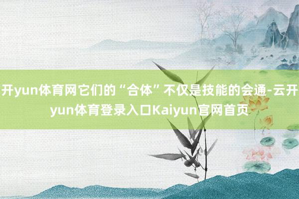 开yun体育网它们的“合体”不仅是技能的会通-云开yun体育登录入口Kaiyun官网首页