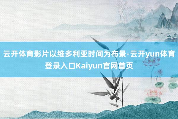 云开体育影片以维多利亚时间为布景-云开yun体育登录入口Kaiyun官网首页