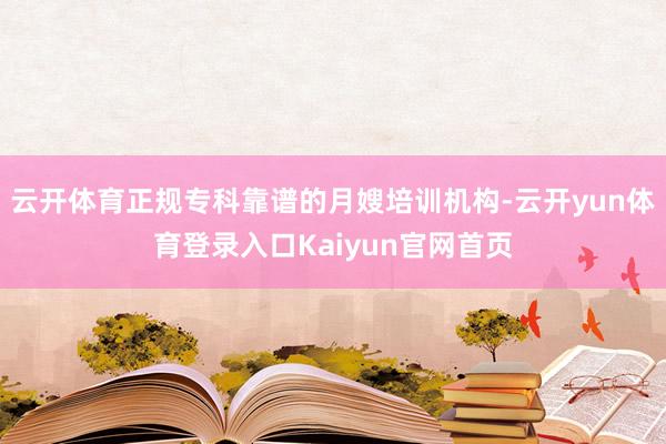 云开体育正规专科靠谱的月嫂培训机构-云开yun体育登录入口Kaiyun官网首页