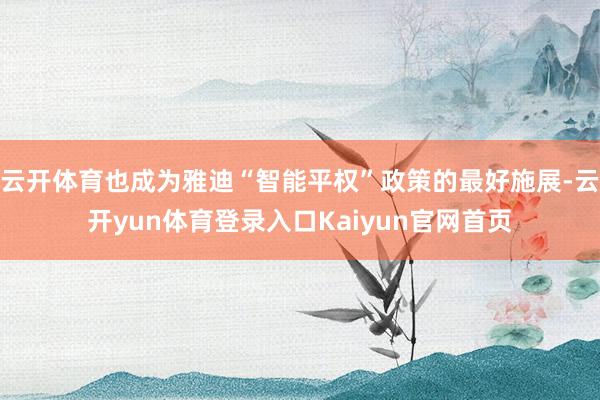 云开体育也成为雅迪“智能平权”政策的最好施展-云开yun体育登录入口Kaiyun官网首页
