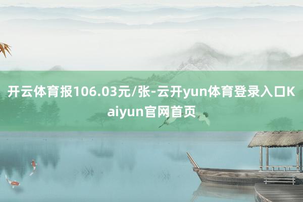 开云体育报106.03元/张-云开yun体育登录入口Kaiyun官网首页