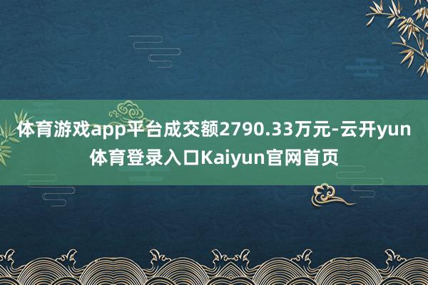 体育游戏app平台成交额2790.33万元-云开yun体育登录入口Kaiyun官网首页