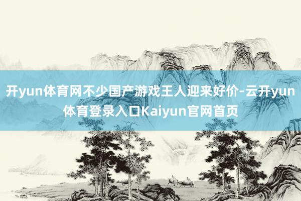 开yun体育网不少国产游戏王人迎来好价-云开yun体育登录入口Kaiyun官网首页