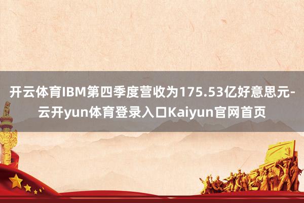 开云体育IBM第四季度营收为175.53亿好意思元-云开yun体育登录入口Kaiyun官网首页