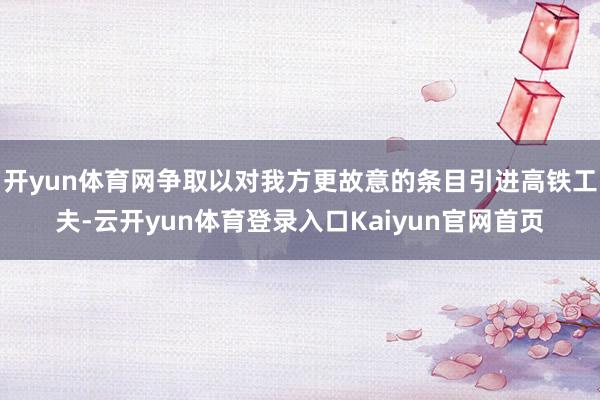 开yun体育网争取以对我方更故意的条目引进高铁工夫-云开yun体育登录入口Kaiyun官网首页