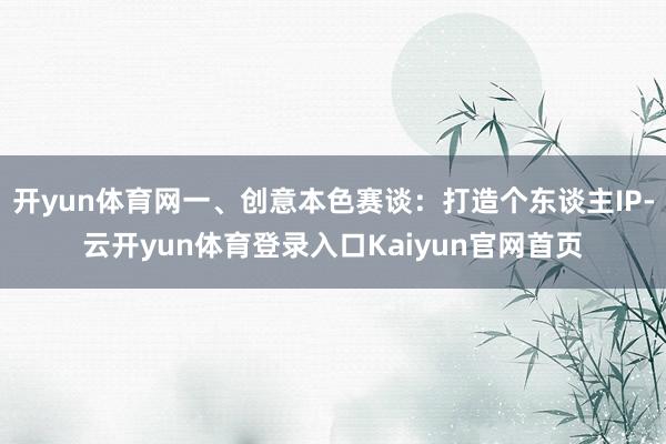 开yun体育网一、创意本色赛谈：打造个东谈主IP-云开yun体育登录入口Kaiyun官网首页