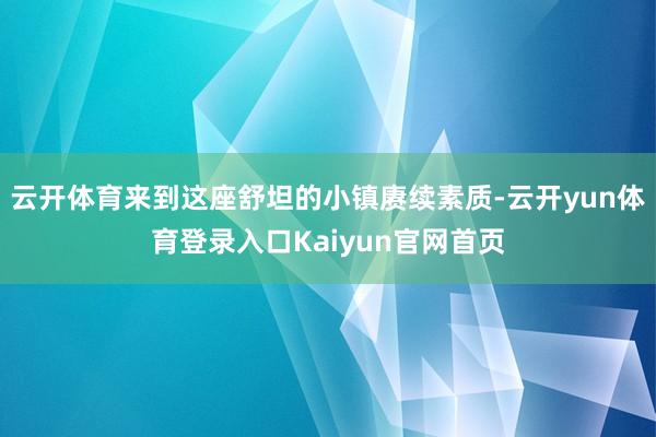 云开体育来到这座舒坦的小镇赓续素质-云开yun体育登录入口Kaiyun官网首页