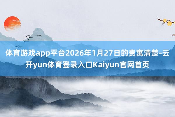 体育游戏app平台2026年1月27日的贵寓清楚-云开yun体育登录入口Kaiyun官网首页