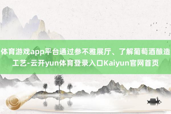 体育游戏app平台通过参不雅展厅、了解葡萄酒酿造工艺-云开yun体育登录入口Kaiyun官网首页