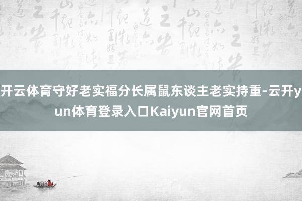 开云体育守好老实福分长属鼠东谈主老实持重-云开yun体育登录入口Kaiyun官网首页